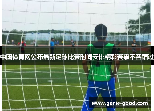 中国体育网公布最新足球比赛时间安排精彩赛事不容错过
