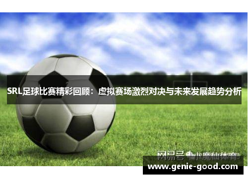 SRL足球比赛精彩回顾：虚拟赛场激烈对决与未来发展趋势分析