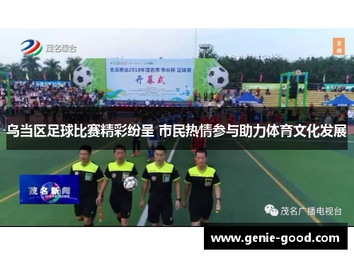 乌当区足球比赛精彩纷呈 市民热情参与助力体育文化发展