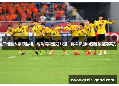 广州恒大豪取胜利，成功晋级亚冠八强，再次彰显中国足球强势实力